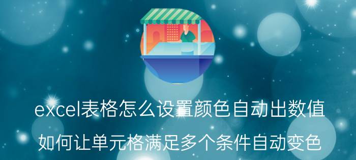 excel表格怎么设置颜色自动出数值 如何让单元格满足多个条件自动变色？